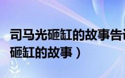 司马光砸缸的故事告诉我们什么道理（司马光砸缸的故事）