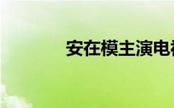 安在模主演电视剧（安在模）