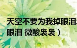 天空不要为我掉眼泪xiazai（天空不要为我掉眼泪 微酸袅袅）
