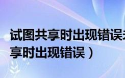 试图共享时出现错误未创建共享资源（试图共享时出现错误）