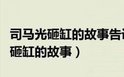 司马光砸缸的故事告诉我们什么道理（司马光砸缸的故事）