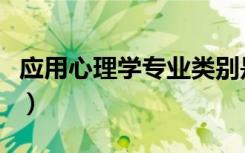 应用心理学专业类别是什么（应用心理学专业）