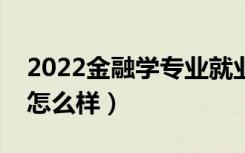 2022金融学专业就业方向是什么（就业前景怎么样）