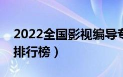 2022全国影视编导专业大学排名（专科学校排行榜）