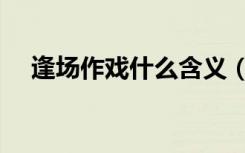 逢场作戏什么含义（逢场作戏什么意思）