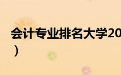 会计专业排名大学2021（2022会计专业介绍）