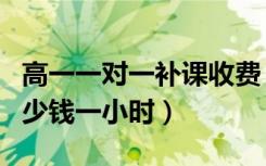 高一一对一补课收费（高一一对一补课一般多少钱一小时）