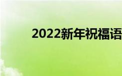 2022新年祝福语大全（简短温暖）