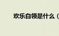 欢乐白领是什么（欢乐白领俱乐部）