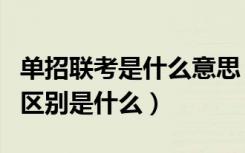 单招联考是什么意思（单招单考和单招联考的区别是什么）