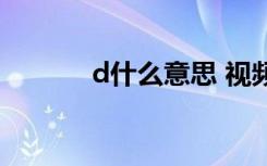 d什么意思 视频（d什么意思）