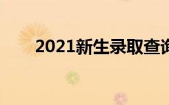 2021新生录取查询时间（怎么查询）