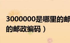 3000000是哪里的邮政编码（300000是哪里的邮政编码）