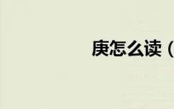 庚怎么读（庚怎么读）