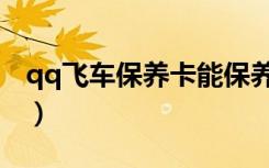qq飞车保养卡能保养什么车（qq飞车保养卡）