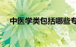 中医学类包括哪些专业（都有什么专业）