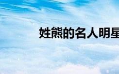 姓熊的名人明星（姓熊的名人）