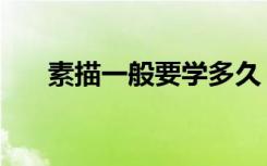 素描一般要学多久（多长时间能入门）