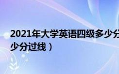 2021年大学英语四级多少分过（2021大学英语四级笔试多少分过线）