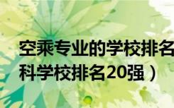 空乘专业的学校排名（2022空中乘务专业专科学校排名20强）