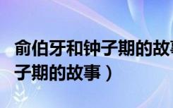 俞伯牙和钟子期的故事比喻什么（俞伯牙和钟子期的故事）