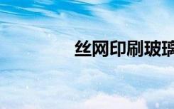 丝网印刷玻璃（印刷玻璃）