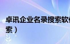 卓讯企业名录搜索软件免费（卓讯企业名录搜索）
