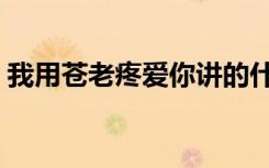我用苍老疼爱你讲的什么（我用苍老疼爱你）