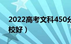 2022高考文科450分能上哪些大学（哪所学校好）
