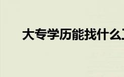 大专学历能找什么工作（好找工作吗）