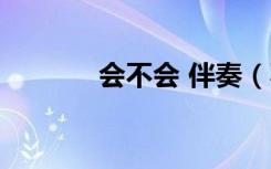 会不会 伴奏（不是故意伴奏）