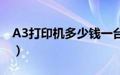 A3打印机多少钱一台（a3打印机多少钱一台）