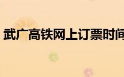 武广高铁网上订票时间（武广高铁网上订票）