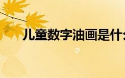 儿童数字油画是什么（儿童数字油画）
