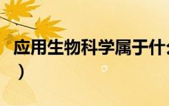 应用生物科学属于什么大类（就业方向有哪些）