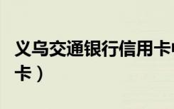 义乌交通银行信用卡中心（义乌交通银行信用卡）