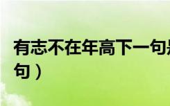 有志不在年高下一句是啥（有志不在年高下一句）