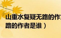 山重水复疑无路的作文800字（山重水复疑无路的作者是谁）