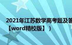 2021年江苏数学高考题及答案（2021年江苏高考数学试题【word精校版】）