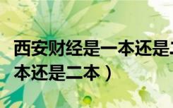 西安财经是一本还是二本院校（西安财经是一本还是二本）