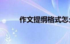作文提纲格式怎么写（提纲范例）