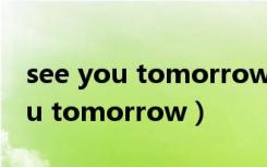 see you tomorrow 中文什么意思（see you tomorrow）