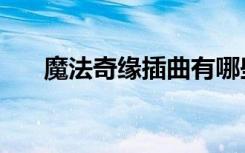 魔法奇缘插曲有哪些（魔法奇缘插曲）