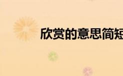 欣赏的意思简短（欣赏的意思）