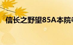 信长之野望85A本院寺（信长之野望8 5a）