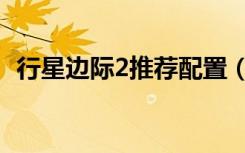 行星边际2推荐配置（行星边际2配置要求）
