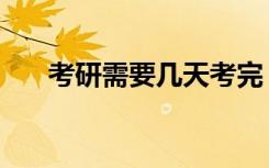 考研需要几天考完（什么时候看考场）
