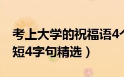 考上大学的祝福语4个字（考上大学祝福语简短4字句精选）