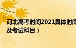河北高考时间2021具体时间及科目（2021年河北高考时间及考试科目）