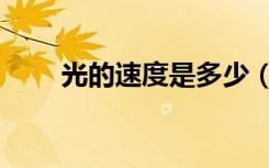 光的速度是多少（光的速度是多少）